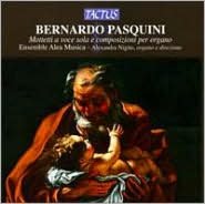 Bernardo Pasquini: Mottetti a voce sola e composizioni per organo