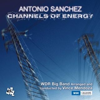 Channels Of Energy (Antonio Sanchez / Vince Mendoza / Wdr Big Band)