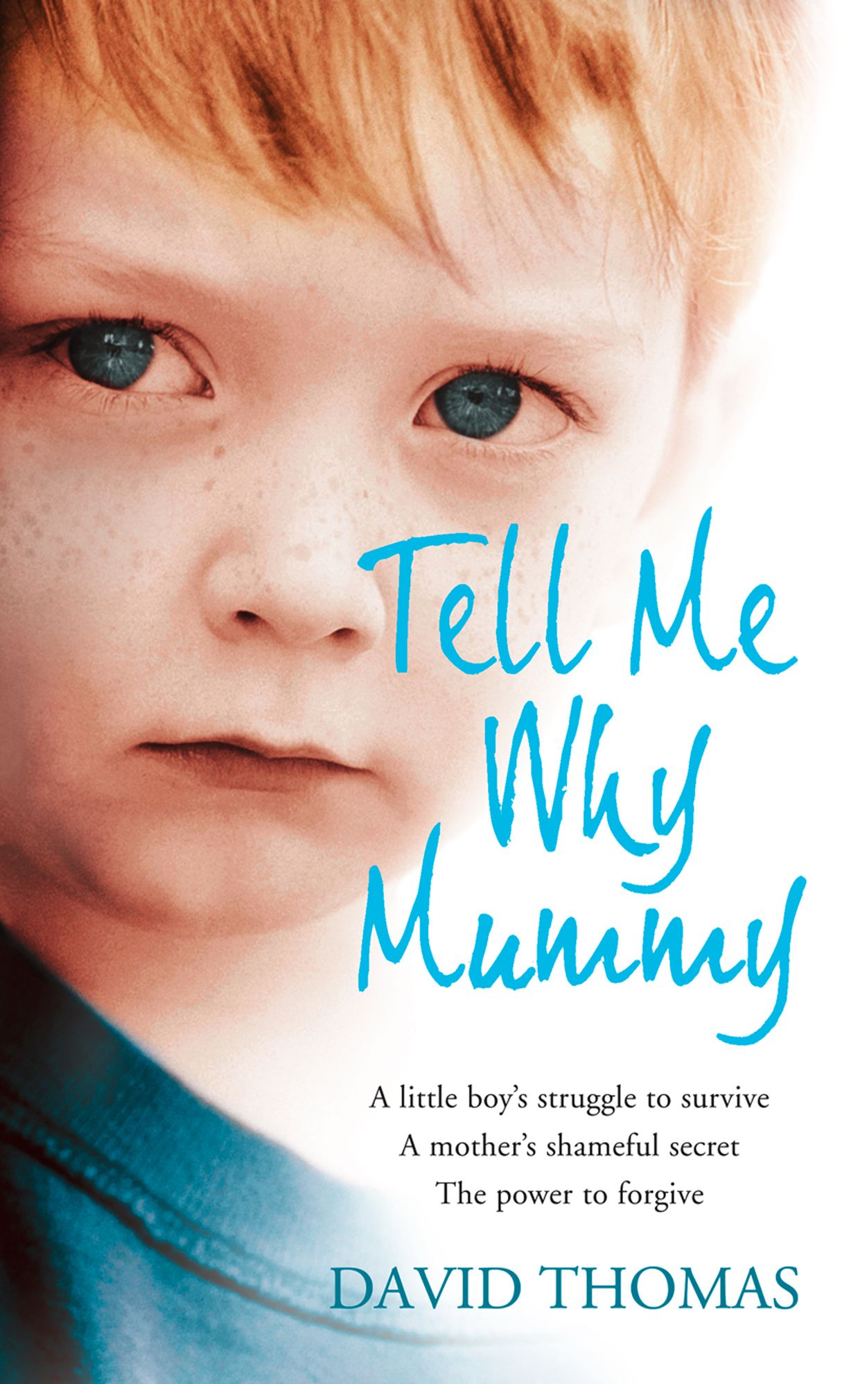 Tell Me Why, Mummy: A Little Boy's Struggle to Survive. A Mother's Shameful Secret. The Power to Forgive.