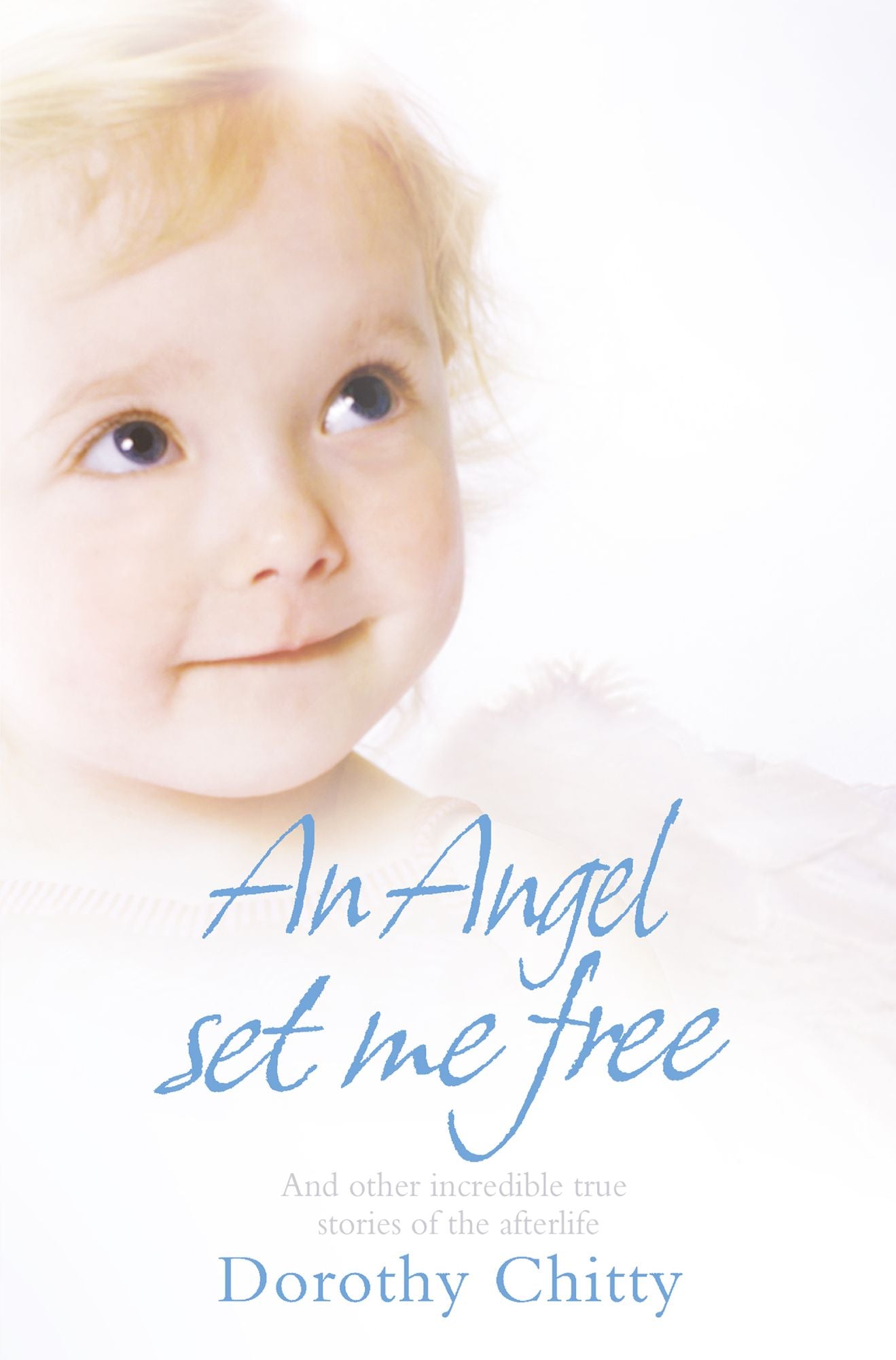 An Angel Set Me Free: And other incredible true stories of the afterlife