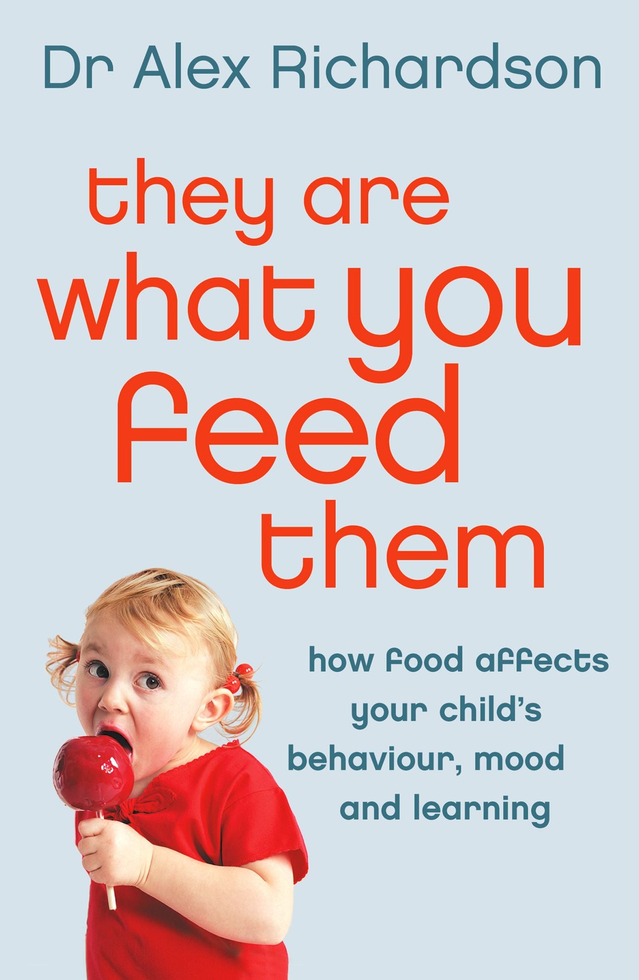 They Are What You Feed Them: How Food Can Improve Your Child's Behaviour, Mood and Learning