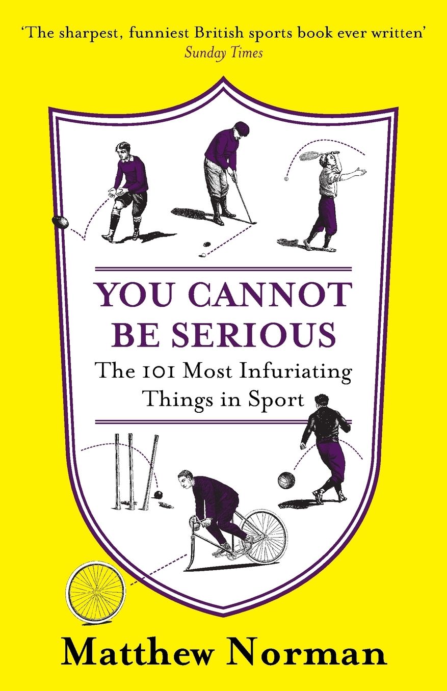 You Cannot Be Serious!: The 101 Most Infuriating Things in Sport: The 101 Most Infuriating Things in Sport