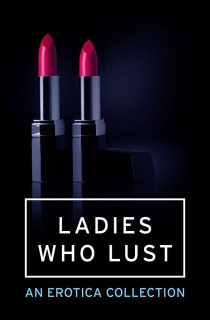 Ladies Who Lust: An Erotica Collection