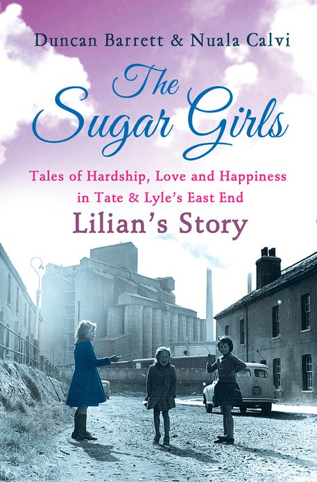 The Sugar Girls - Lilian's Story: Tales of Hardship, Love and Happiness in Tate & Lyle's East End