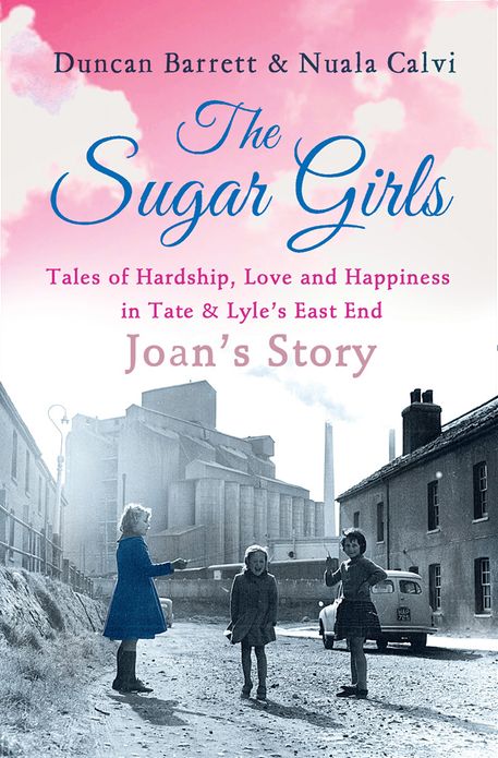 The Sugar Girls - Joan's Story: Tales of Hardship, Love and Happiness in Tate & Lyle's East End