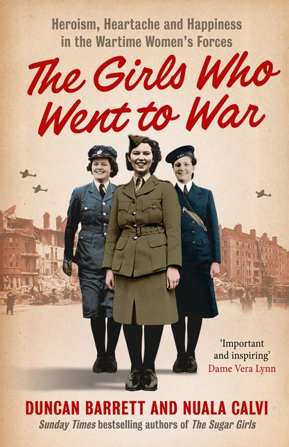 The Girls Who Went to War: Heroism, Heartache and Happiness in the Wartime Women's Forces