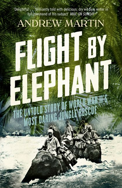 Flight by Elephant: The Untold Story of World War II's Most Daring Jungle Rescue