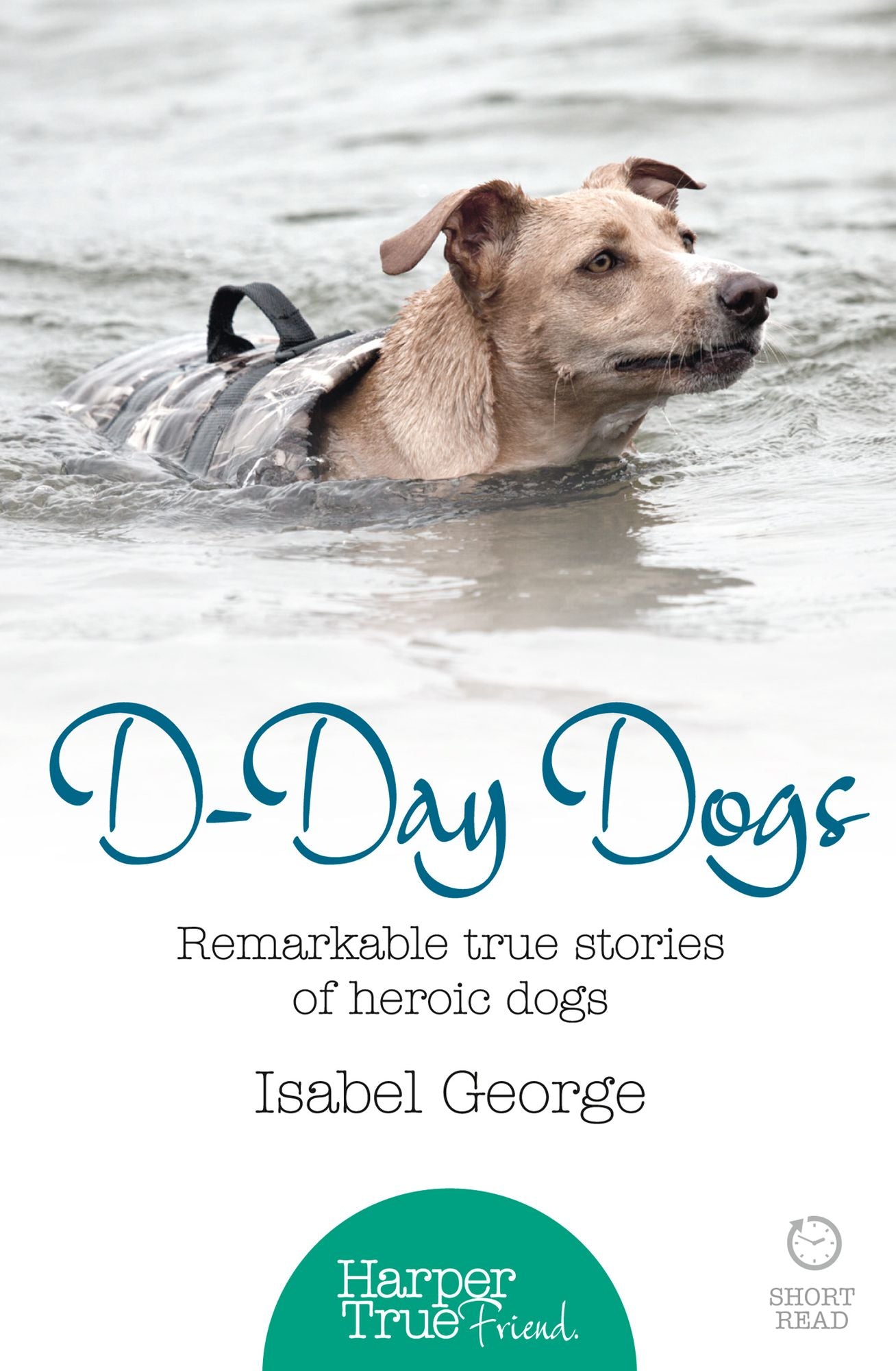 D-day Dogs: Remarkable true stories of heroic dogs (HarperTrue Friend - A Short Read)