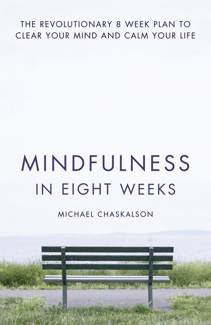 Mindfulness in Eight Weeks: The Revolutionary 8 Week Plan to Clear Your Mind and Calm Your Life