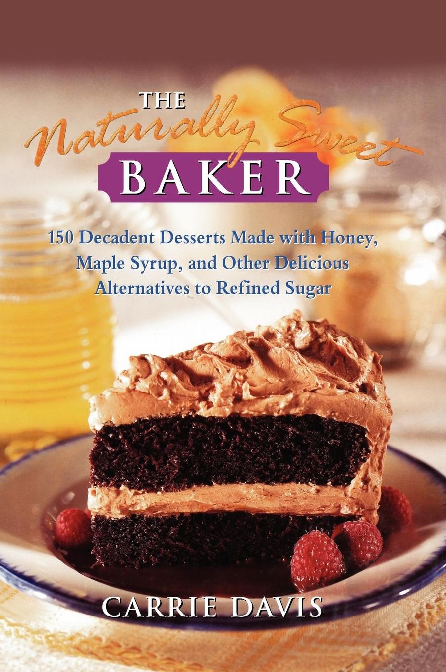 The Naturally Sweet Baker: 150 Decadent Desserts Made with Honey, Maple Syrup, and Other Delicious Alternatives to Refined Sugar