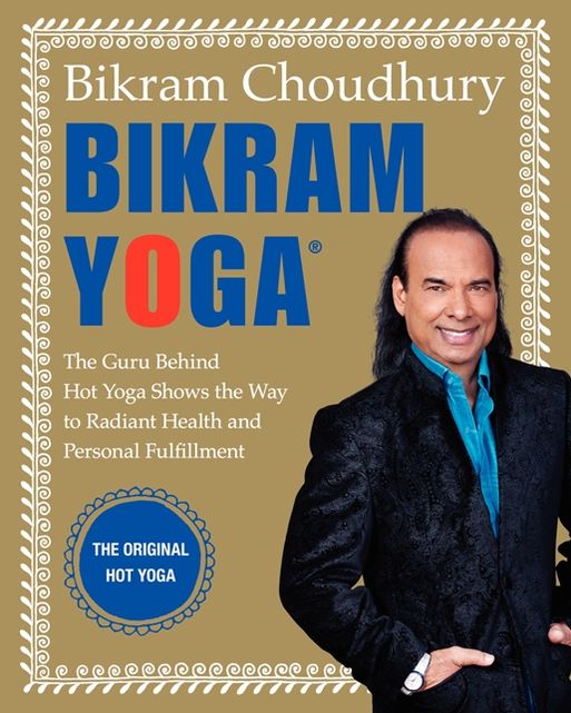 Bikram Yoga: The Guru behind Hot Yoga Shows the Way to Radiant Health and Personal Fulfillment