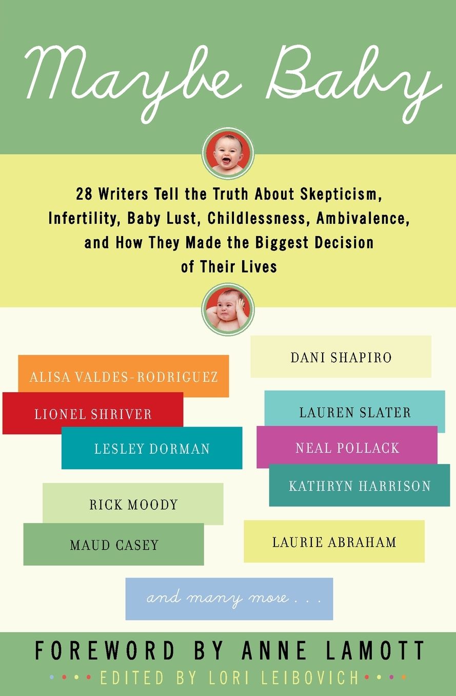 Maybe Baby: 28 Writers Tell the Truth about Skepticism, Infertility, Baby Lust, Childlessness, Ambivalence, and how They Made the Biggest Decision of Their Lives
