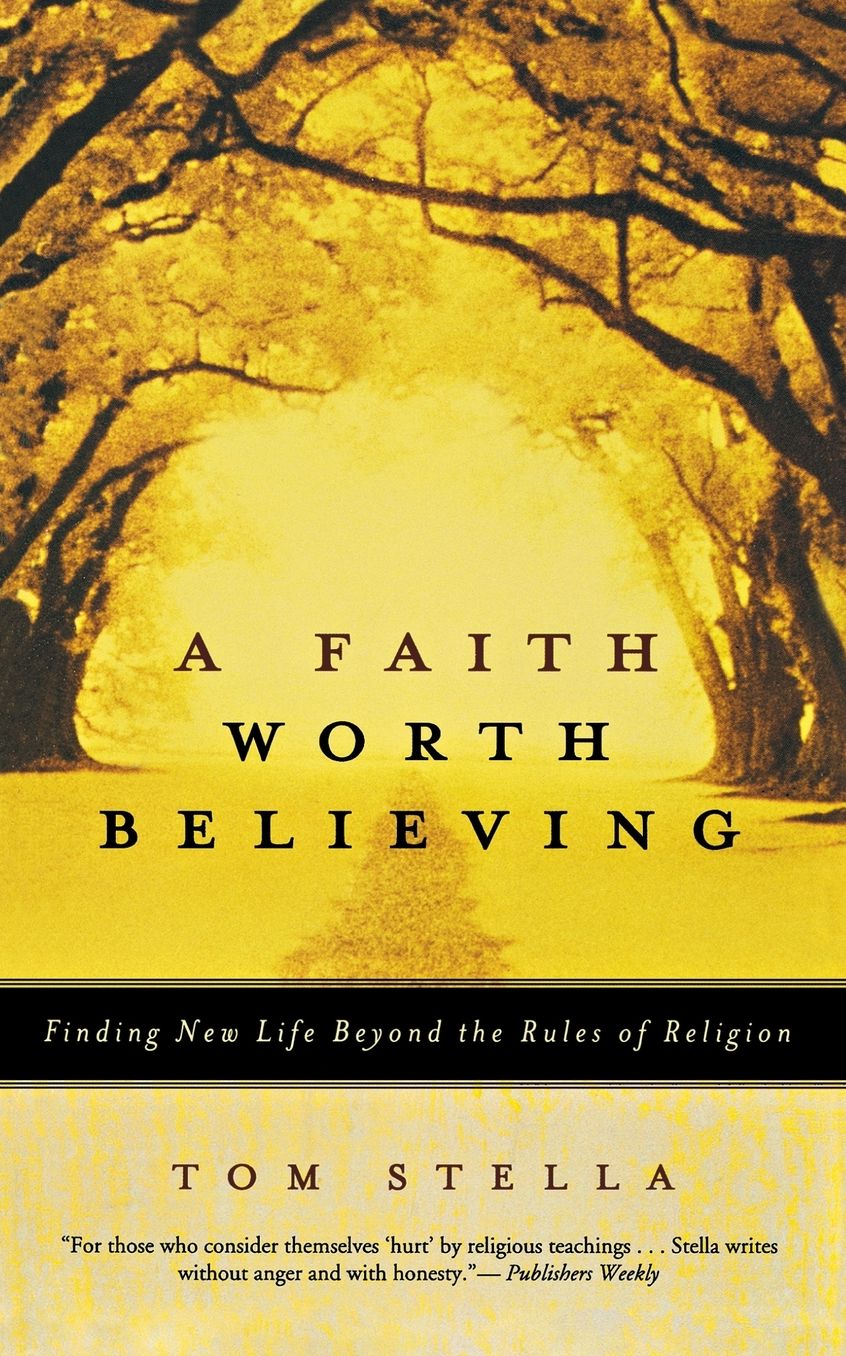 Faith Worth Believing: Finding New Life Beyond the Rules of Religion