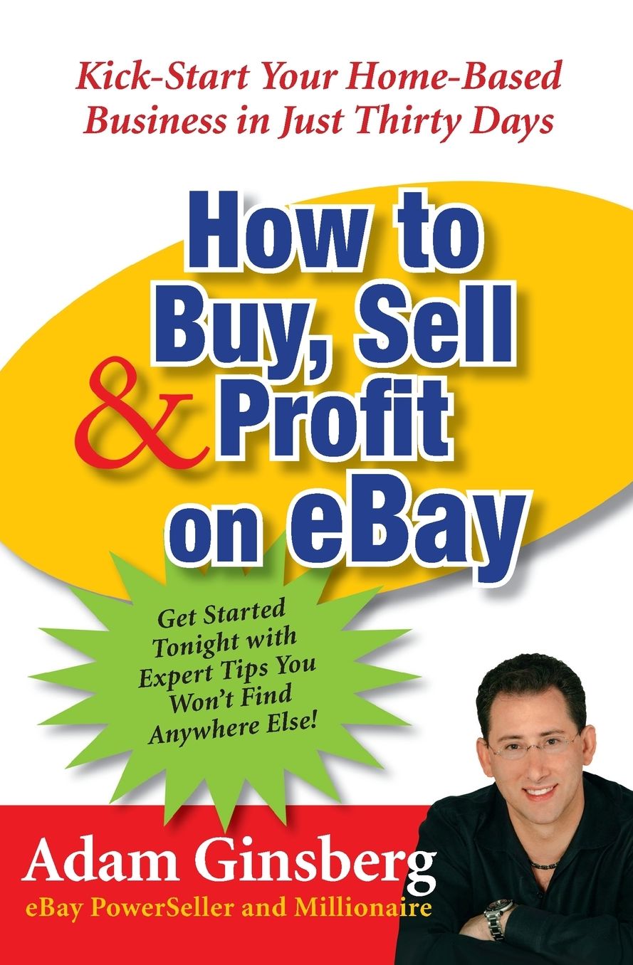 How to Buy, Sell, & Profit on Ebay: Kick-Start Your Home-Based Business in Just 30 Days