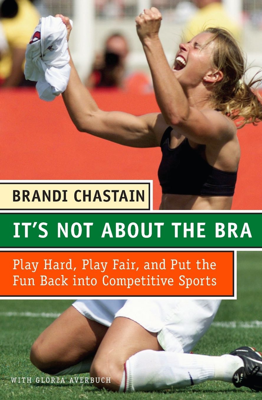 It's Not about the Bra: Play Hard, Play Fair, and Put the Fun Back into Competitive Sports