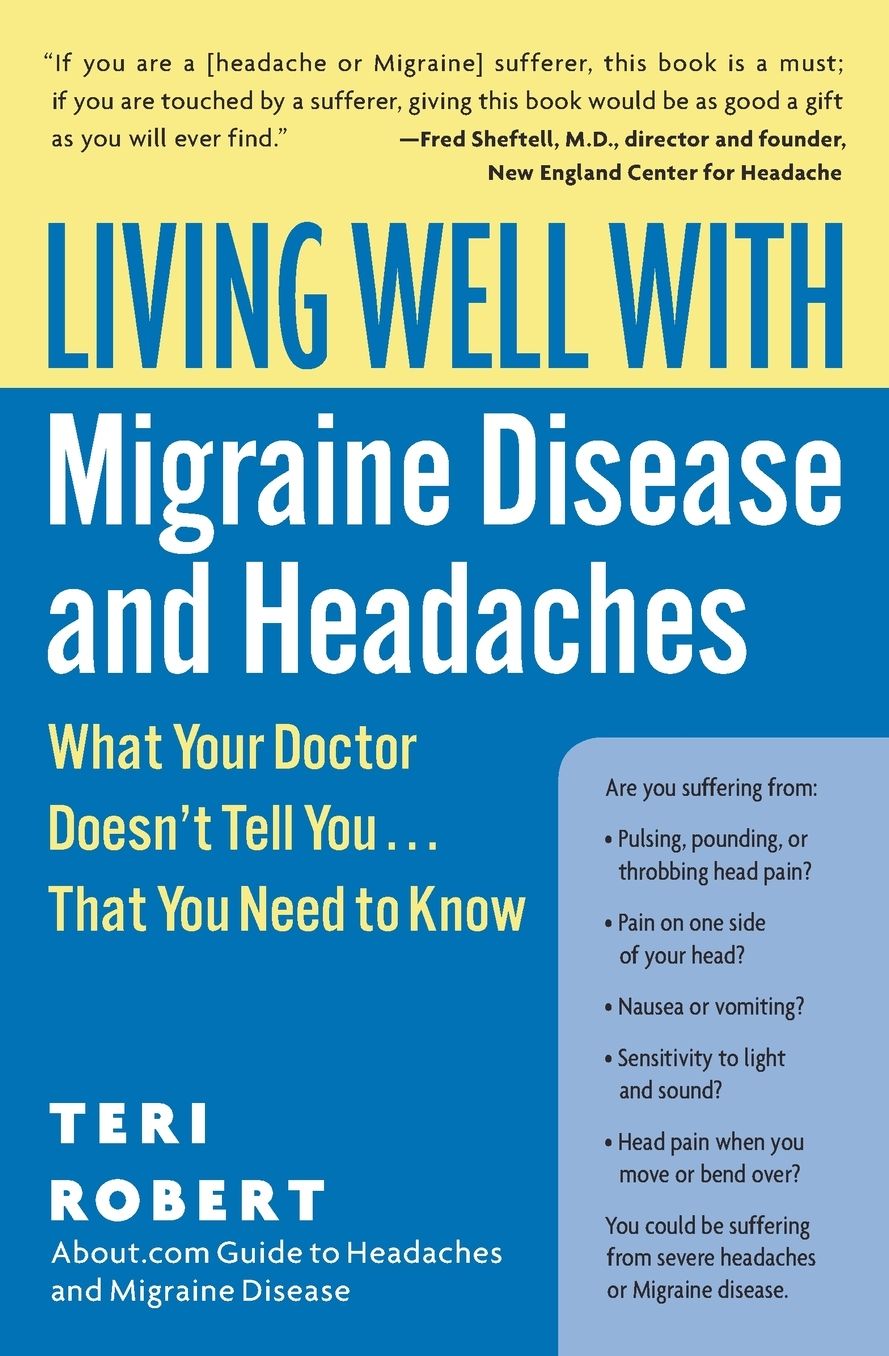 Living Well with Migraine Disease and Headaches: What Your Doctor Doesn't Tell You...That You Need to Know