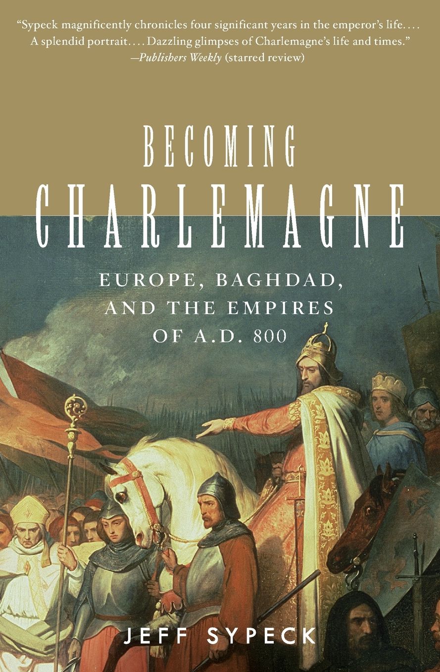 Becoming Charlemagne: Europe, Baghdad, and the Empires of A. D. 800