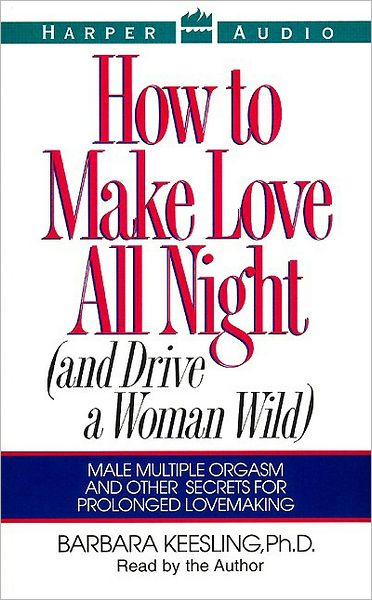 How to Make Love All Night: Male Multiple Orgasm and Other Secrets for Prolonged Lovemaking