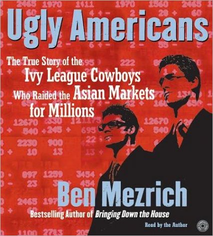Ugly Americans: The True Story of the Ivy League Cowboys Who Raided the Asian Markets for Millions