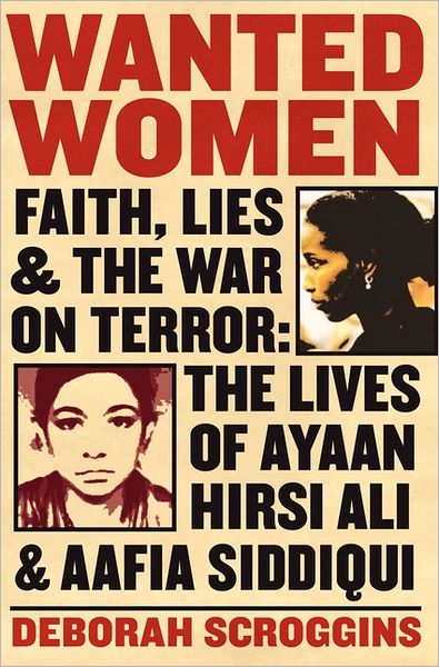 Wanted Women: Faith, Lies, and the War on Terror: The Lives of Ayaan Hirsi Ali and Aafia Siddiqui