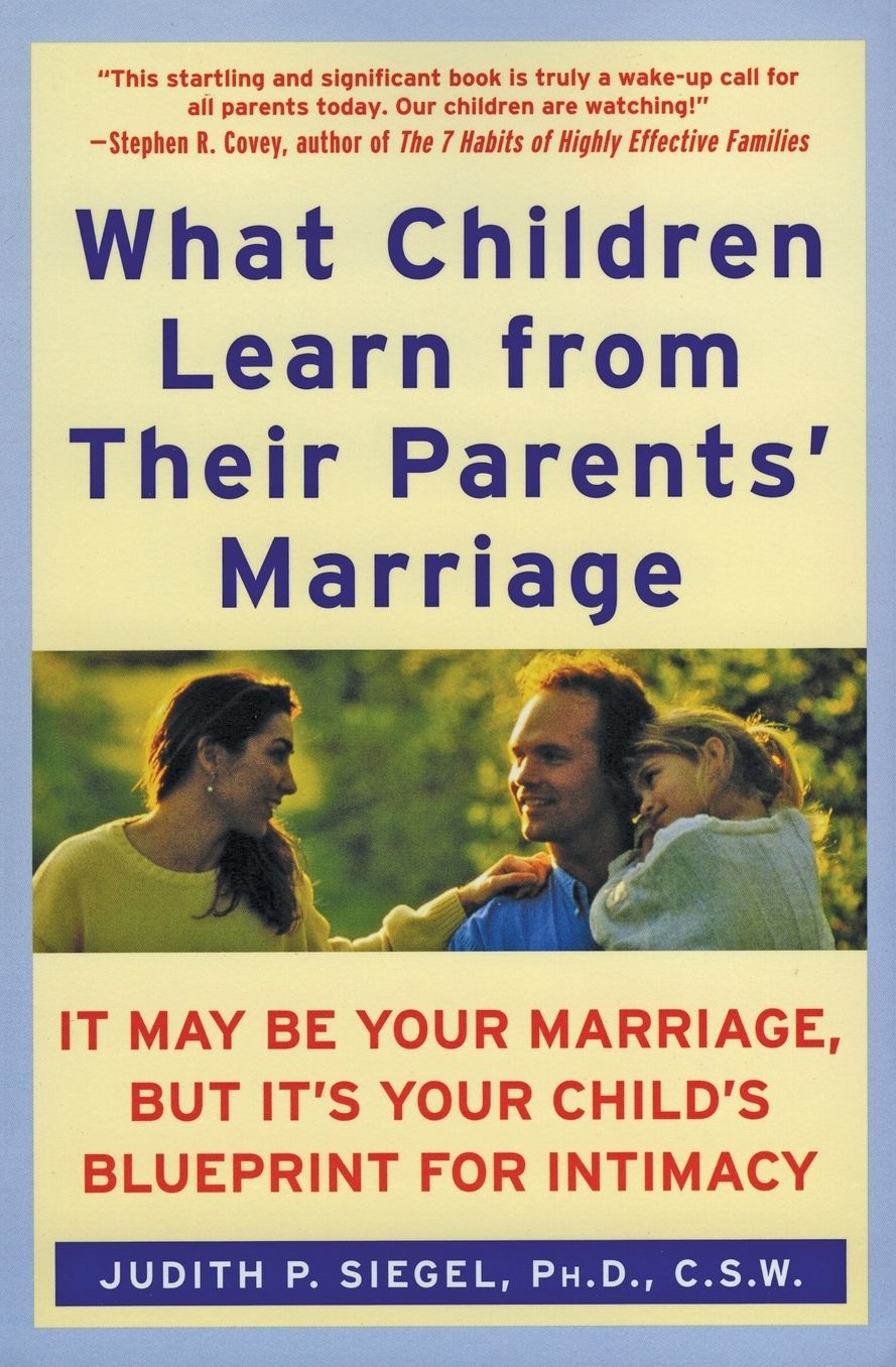 What Children Learn from Their Parents' Marriage: It May Be Your Marriage, But It's Your Child's Blueprint for Intimacy