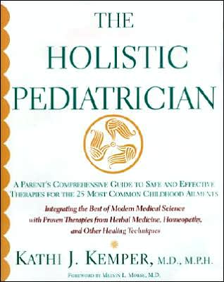 Holistic Pediatrician: A Parents Comprehensive Guide to Safe and Effective Therapies for the 25 Most Common Childhood Ailments