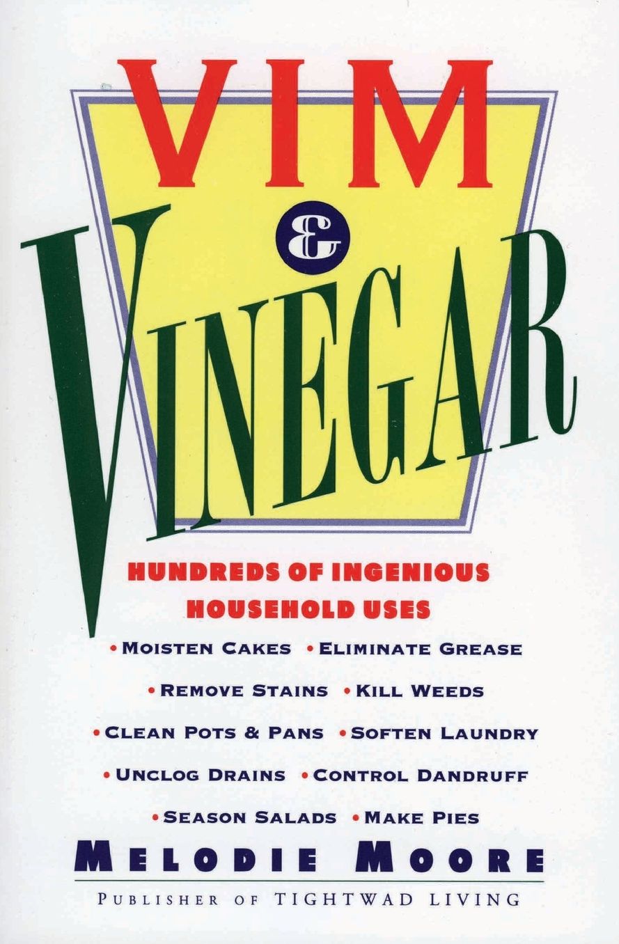 Vim & Vinegar: Moisten Cakes, Eliminate Grease, Remove Stains, Kill Weeds, Cean Pots & Pans, Soften Laundry, Unclog Drains, Control Dandruff, Season Salads