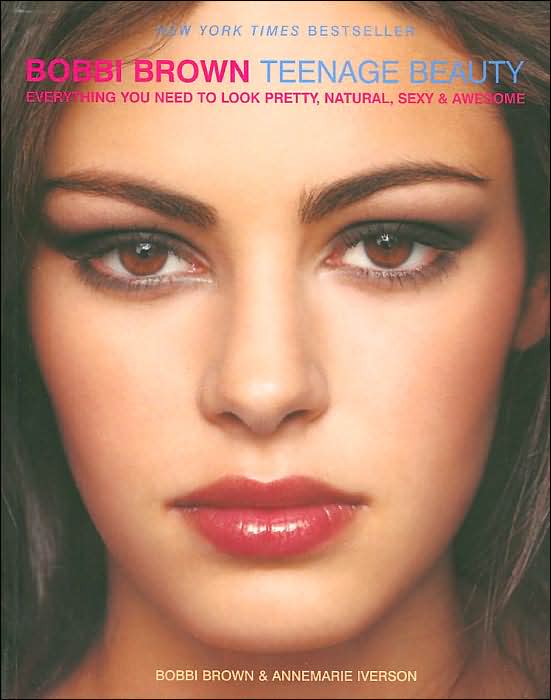 Bobbi Brown Teenage Beauty: Everything You Need to Look Pretty, Natural, Sexy & Awesome