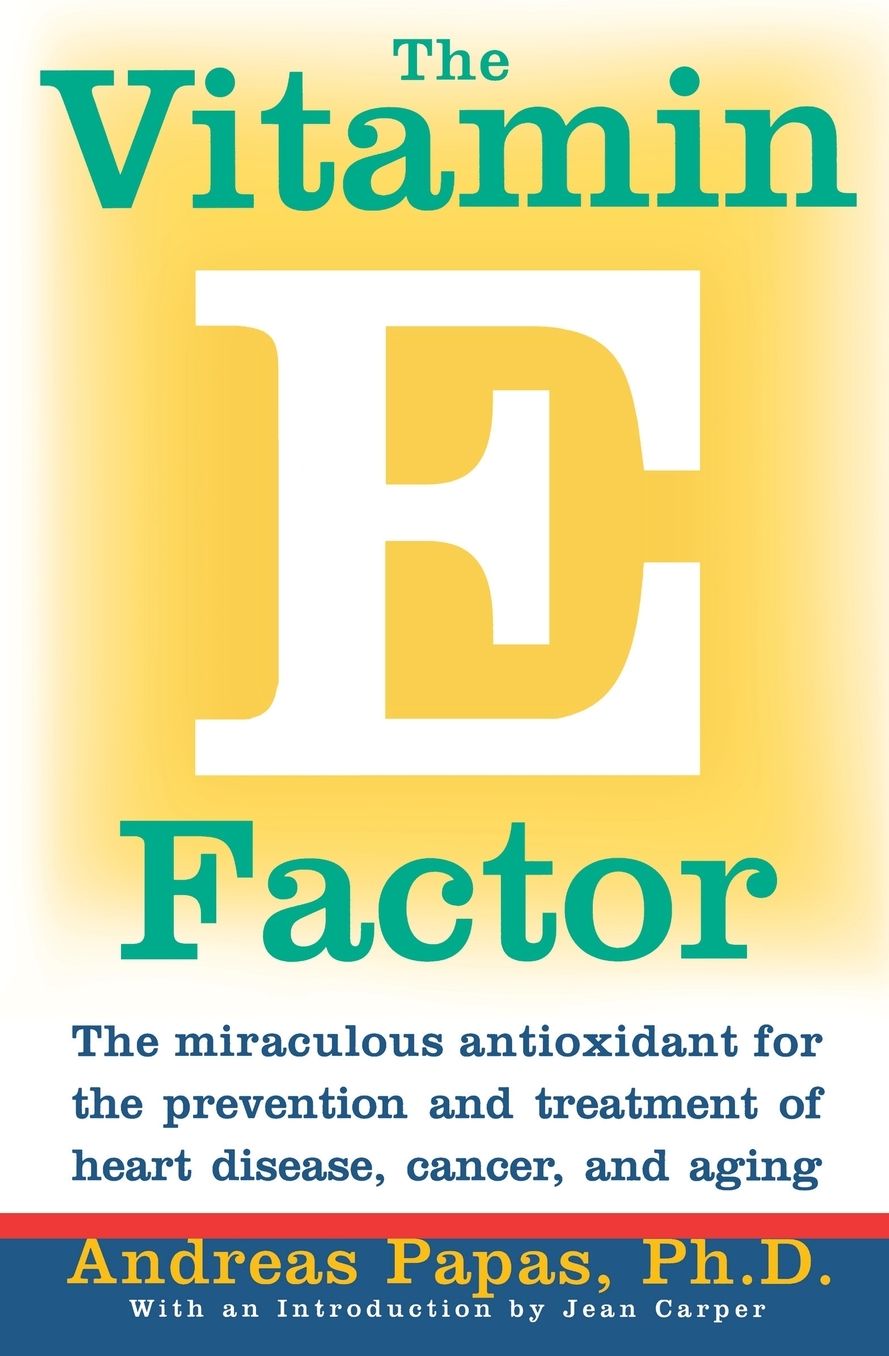 Vitamin E Factor: The Miraculous Antioxidant for the Prevention and Treatment of Heart Disease, Cancer and Aging