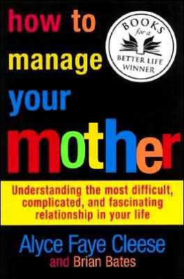 How to Manage Your Mother: Understanding the Most Difficult, Complicated, and Fascinating Relationship in Your Life