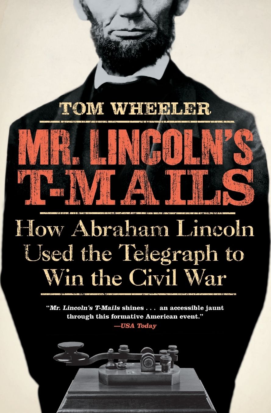 Mr. Lincoln's T-Mails: How Abraham Lincoln Used the Telegraph to Win the Civil War