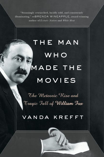 The Man Who Made the Movies: The Meteoric Rise and Tragic Fall of William Fox