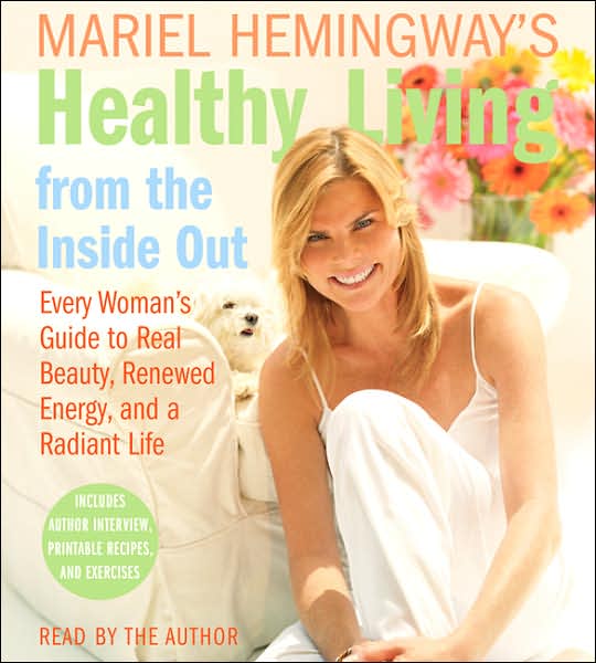 Mariel Hemingway's Healthy Living from the Inside Out: Every Woman's Guide to Real Beauty, Renewed Energy, and a Radiant Life