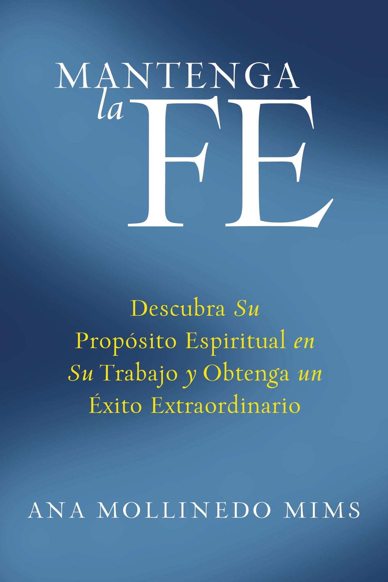Mantenga la Fe: Descubra su proposito espiritual en su trabajo y obtenga un exito extraordinario