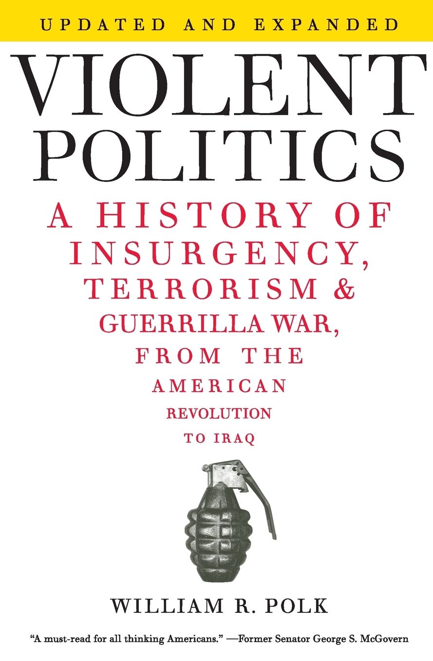 Violent Politics: A History of Insurgency, Terrorism, and Guerilla War, from the American Revolution to Iraq