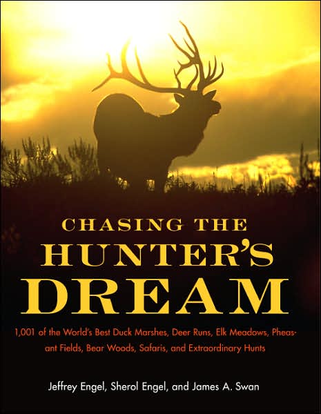 Chasing the Hunters' Dream: 1001 of the World's Best Duck Marshes, Deer Runs, Elk Meadows, Pheasant Fields, Bear Woods, Safaris, and Extraordinary Hunts