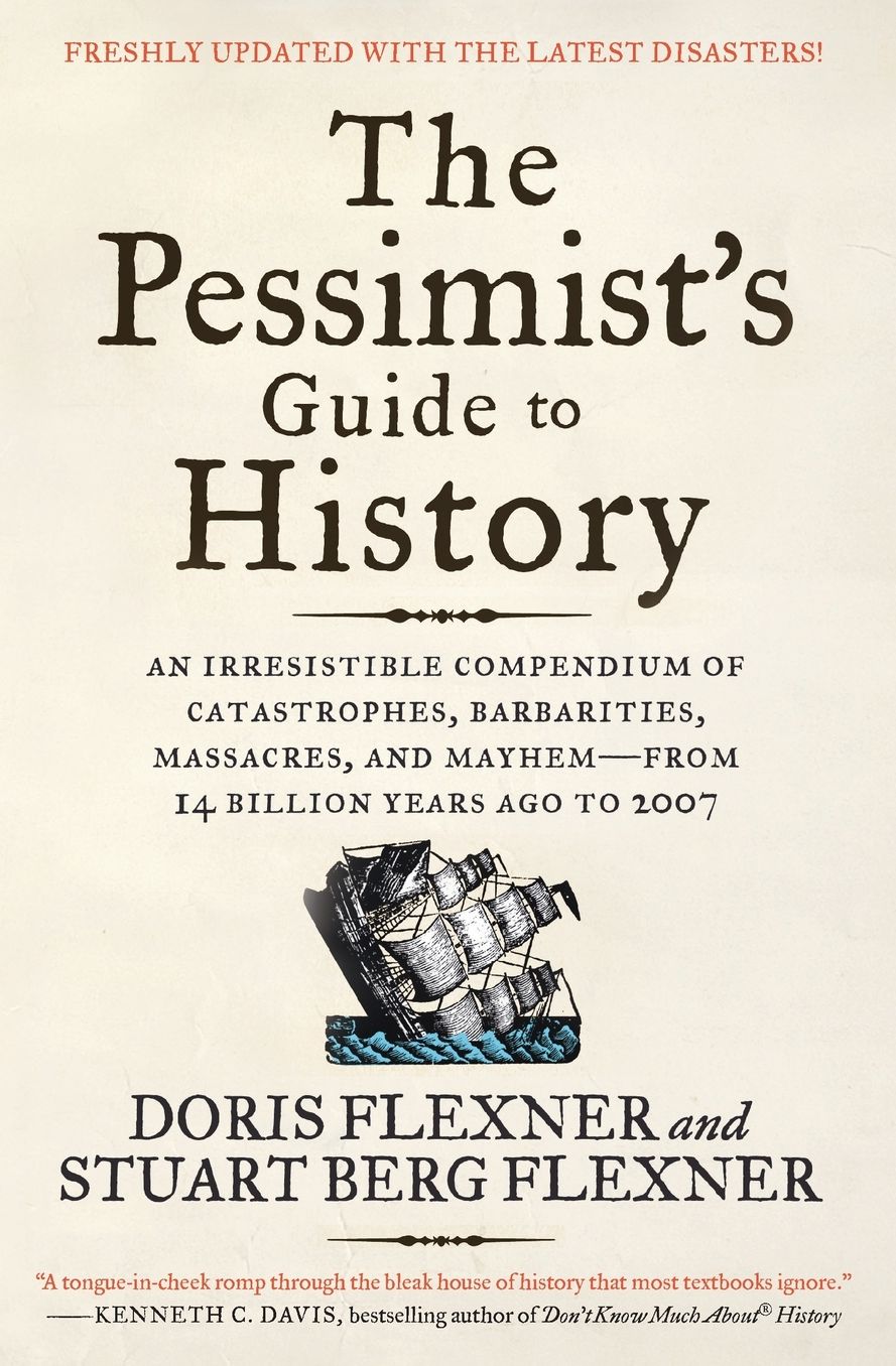 The Pessimist's Guide to History: An Irresistible Compendium of Catastrophes, Barbarities, Massacres, and Mayhem - From 14 Billion Years Ago to 2007