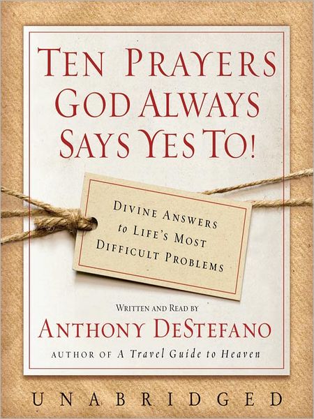 Ten Prayers God Always Says Yes To!: Divine Answers to Life's Most Difficult Problems