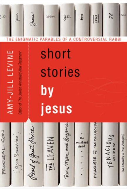 Short Stories by Jesus : The Enigmatic Parables of a Controversial Rabbi