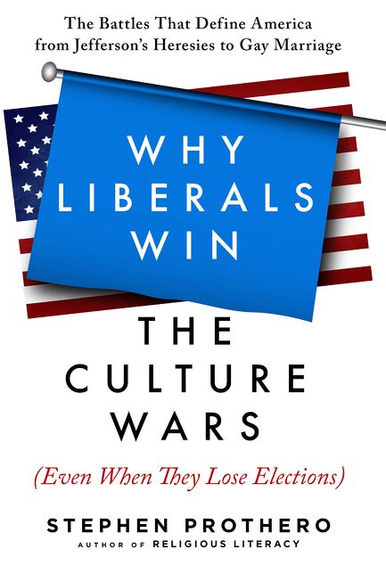Why Liberals Win the Culture Wars (Even When They Lose Elections): The Battles That Define America from Jefferson's Heresies to Gay Marriage