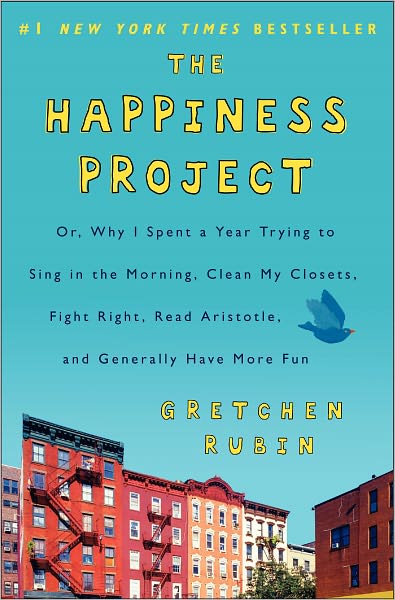 The Happiness Project: Or, Why I Spent a Year Trying to Sing in the Morning, Clean My Closets, Fight Right, Read Aristotle, and Generally Have More Fun