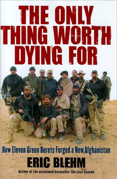 The Only Thing Worth Dying For: How Eleven Green Berets Forged a New Afghanistan