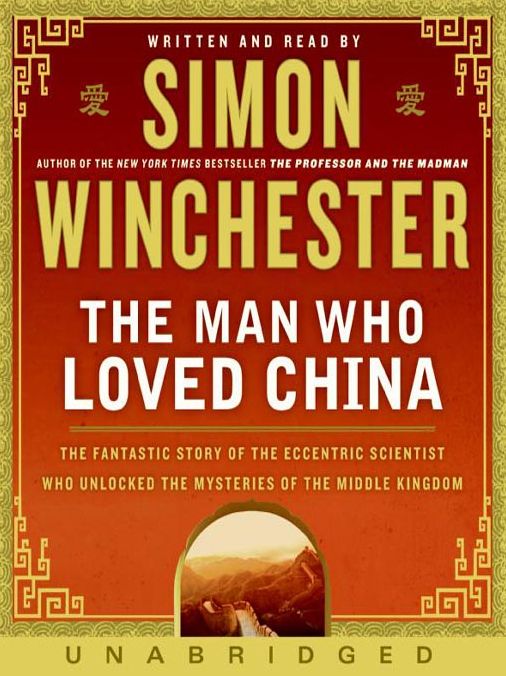 Man Who Loved China: The Fantastic Story of the Eccentric Scientist Who Unlocked the Mysteries of the Middle Kingdom