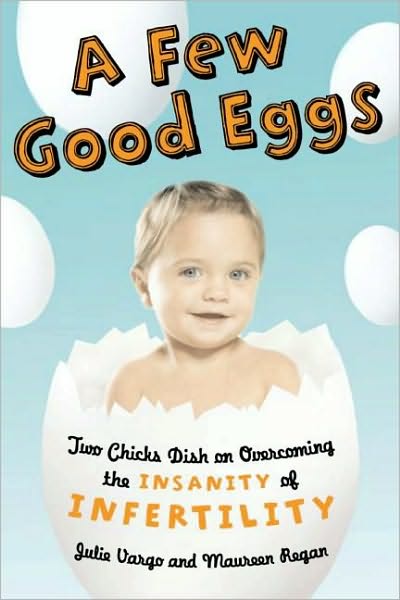 A Few Good Eggs: Two Chicks Dish on Overcoming the Insanity of Infertility