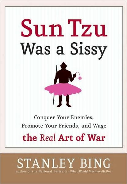 Sun Tzu Was a Sissy: Conquer Your Enemies, Promote Your Friends, and Wage the Real Art of War