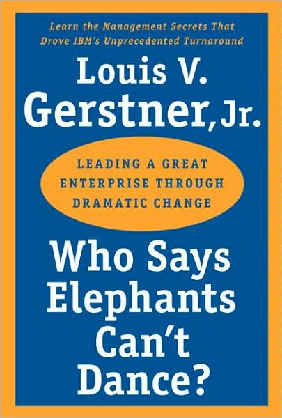 Who Says Elephants Can't Dance?: Leading a Great Enterprise Through Dramatic Change