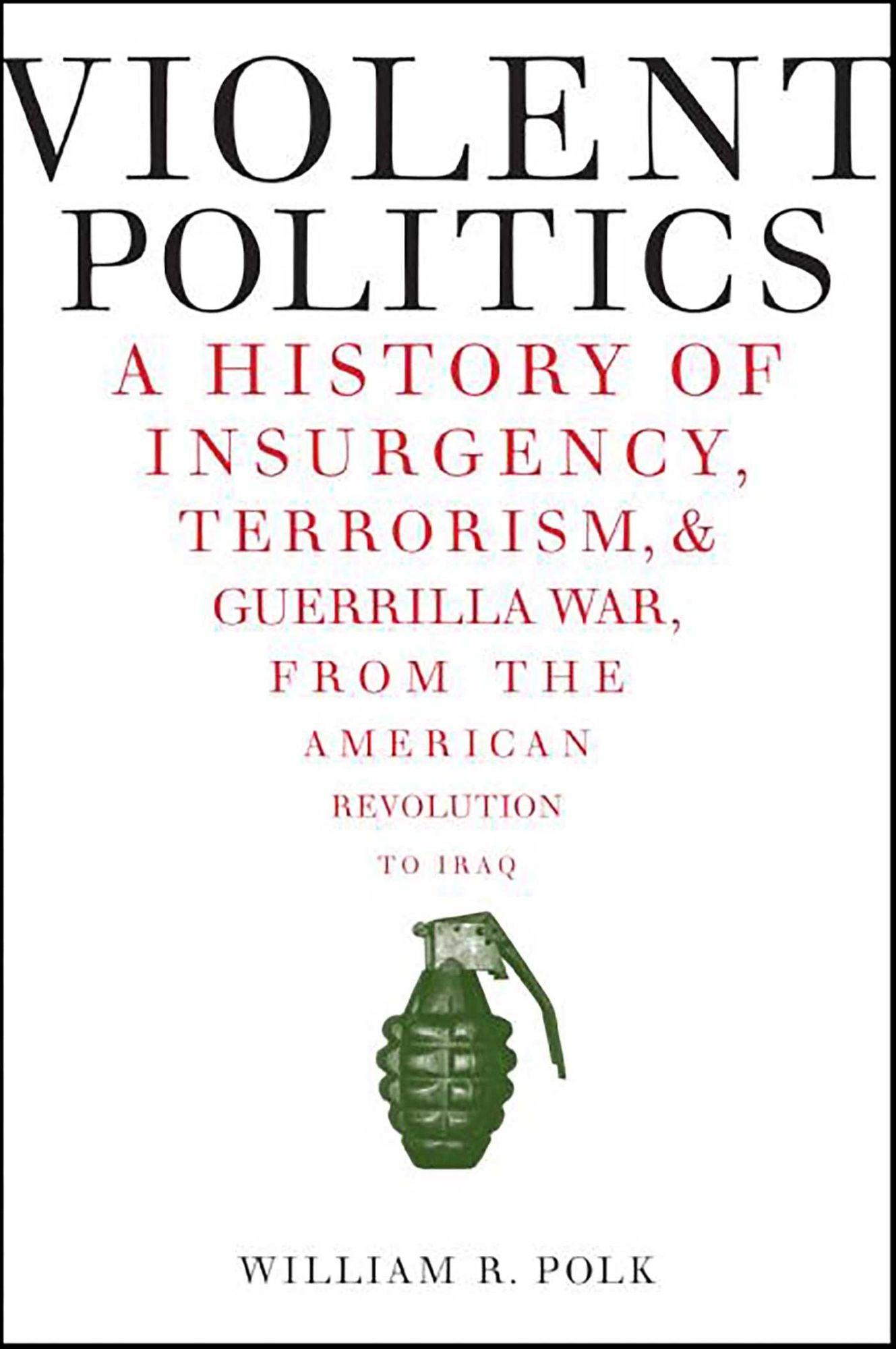 Violent Politics: A History of Insurgency, Terrorism, & Guerrilla War, from the American Revolution to Iraq