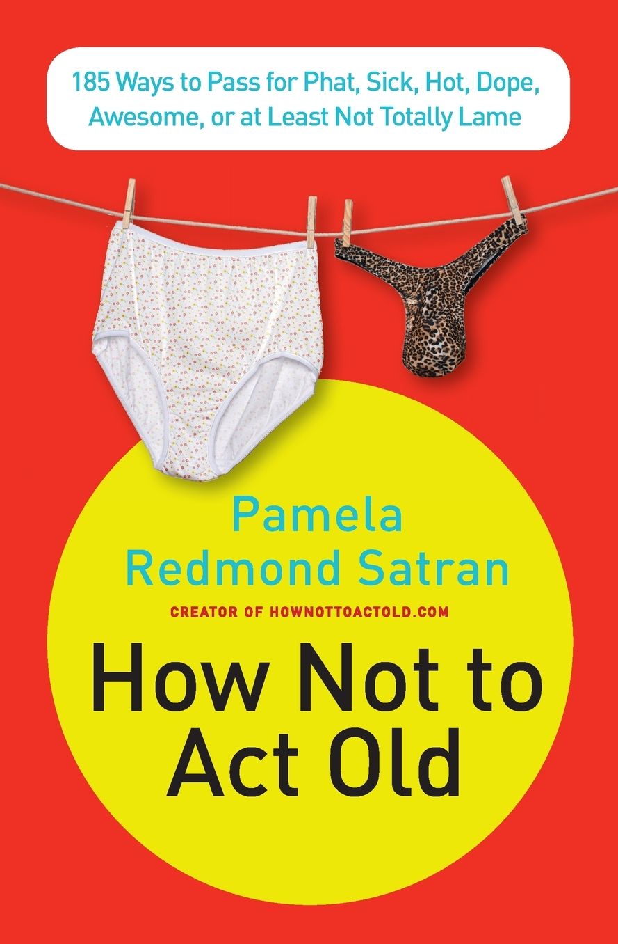 How Not to Act Old: 185 Ways to Pass for Phat, Sick, Hot, Dope, Awesome, or at Least Not Totally Lame