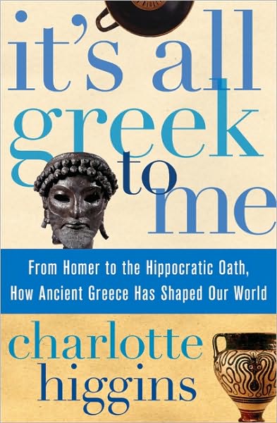 It's All Greek to Me: From Homer to the Hippocratic Oath, How Ancient Greece Has Shaped Our World