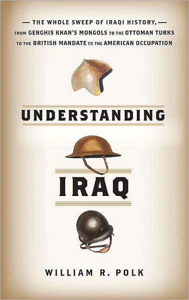 Understanding Iraq: The Whole Sweep of Iraqi History, from Genghis Khan's Mongols to the Ottoman Turks to the British Mandate to the American Occupation